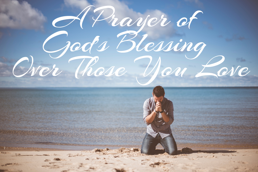 A Prayer of God’s Blessing Over Those You Love