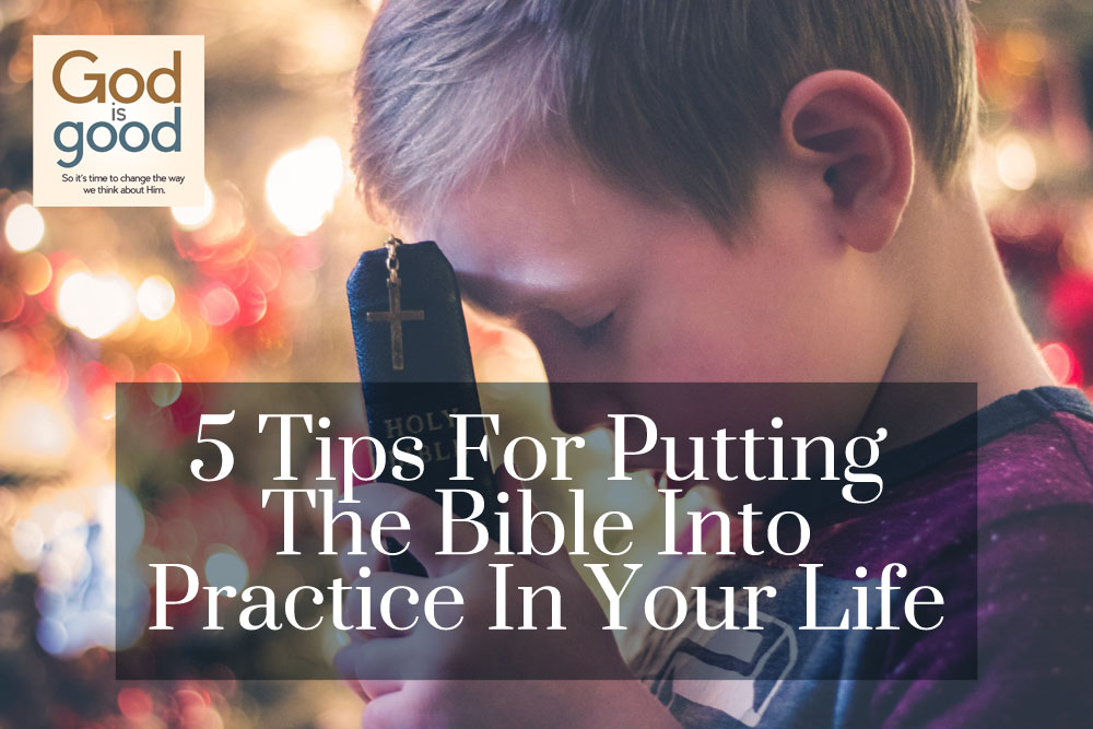 5 Tips For Putting The Bible Into Practice In Your Life
