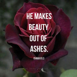Remember, God makes beauty out of ashes