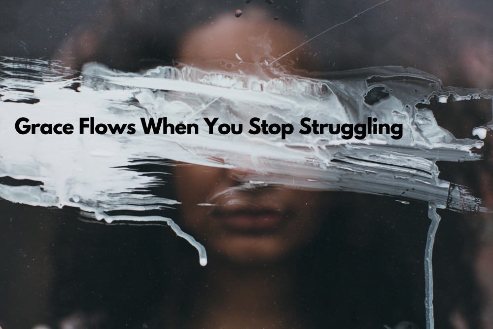 Grace Flows When You Stop Struggling