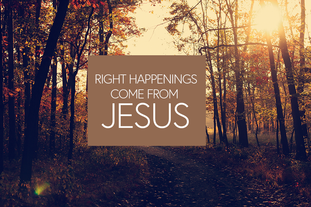 Right Happenings Come From Jesus